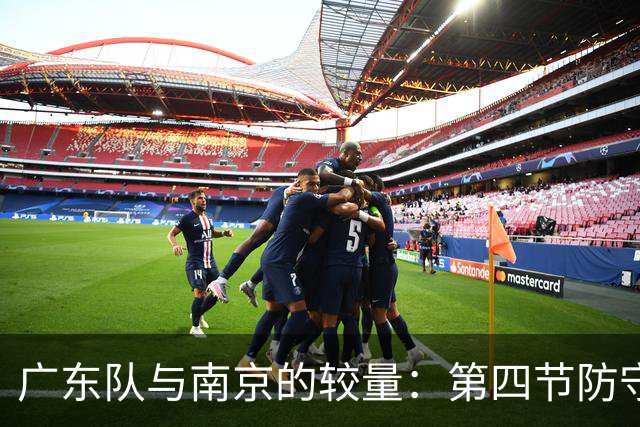 广东队与南京的较量：第四节防守隐患成为失利关键因素